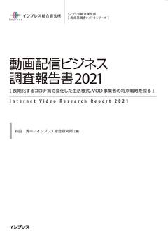 動画配信ビジネス調査報告書2021［長期化するコロナ禍で変化した生活様式、VOD事業者の将来戦略を探る］